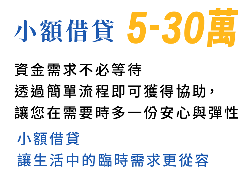 小額借貸 5-30萬 資金需求不必等待 透過簡單流程即可獲得協助，讓您在需要時多一份安心與彈性